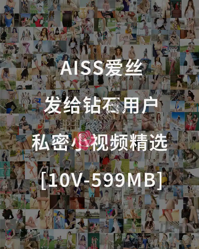 [AISS爱丝] 发给钻石用户的私密小视频精选 [10V-599MB]-蔷薇阁